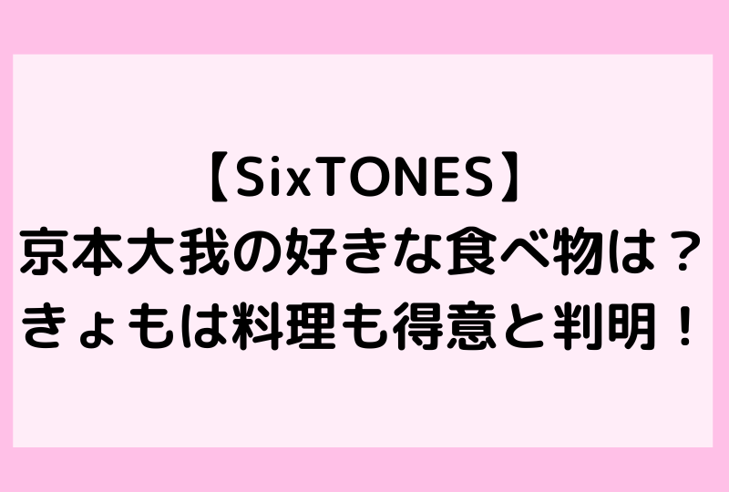【SixTONES】京本大我の好きな食べ物は？きょもは料理も得意と判明！